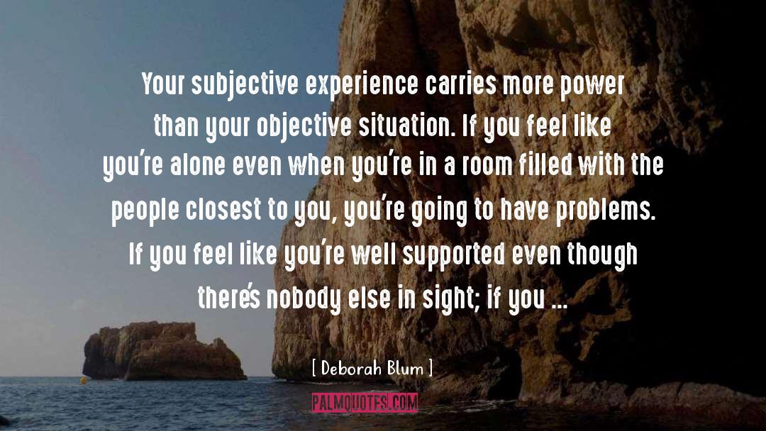 Deborah Blum Quotes: Your subjective experience carries more