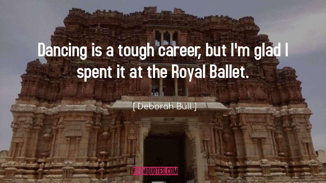 Deborah Bull Quotes: Dancing is a tough career,