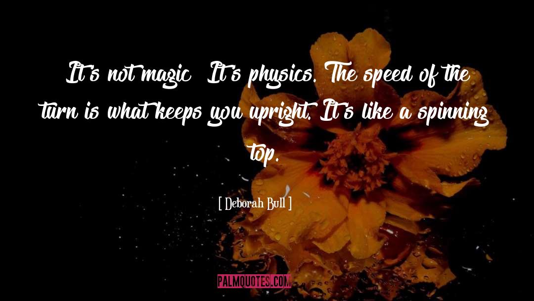 Deborah Bull Quotes: It's not magic! It's physics.