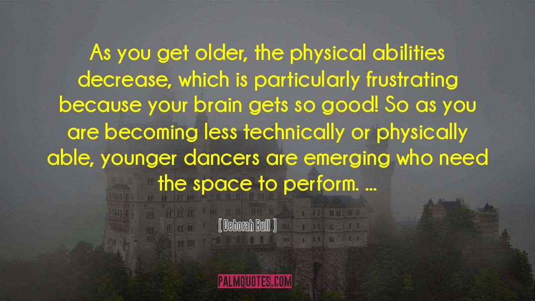 Deborah Bull Quotes: As you get older, the