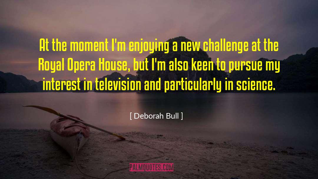 Deborah Bull Quotes: At the moment I'm enjoying