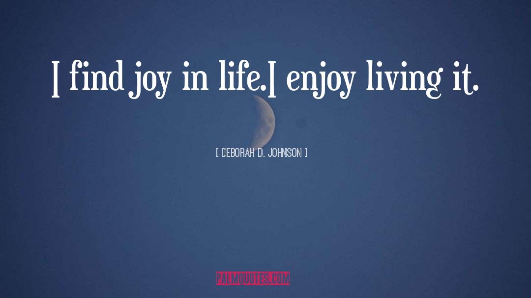 Deborah D. Johnson Quotes: I find joy in life.<br