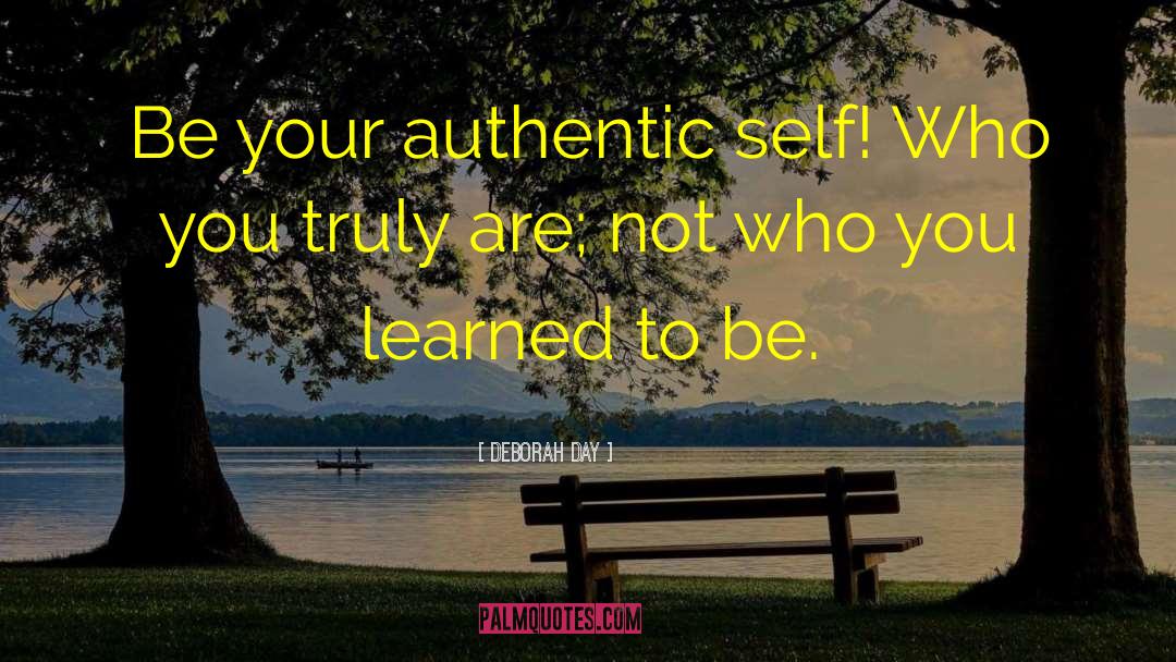 Deborah Day Quotes: Be your authentic self! Who