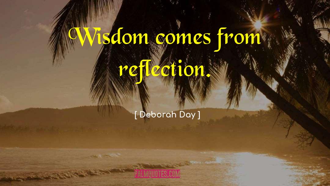 Deborah Day Quotes: Wisdom comes from reflection.