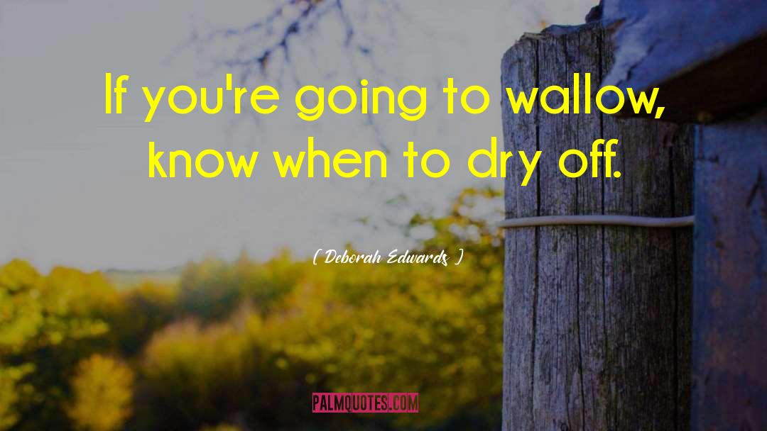 Deborah Edwards Quotes: If you're going to wallow,