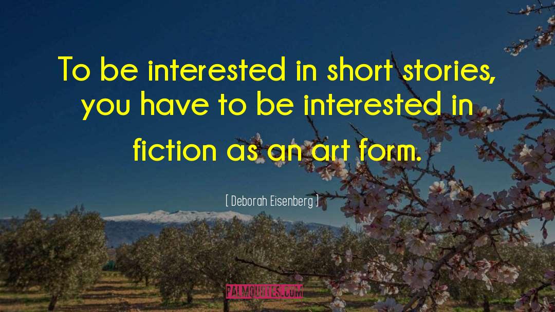 Deborah Eisenberg Quotes: To be interested in short