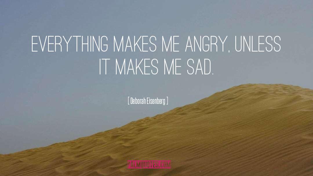 Deborah Eisenberg Quotes: Everything makes me angry, unless