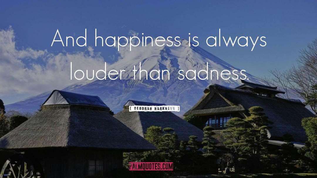 Deborah Harkness Quotes: And happiness is always louder