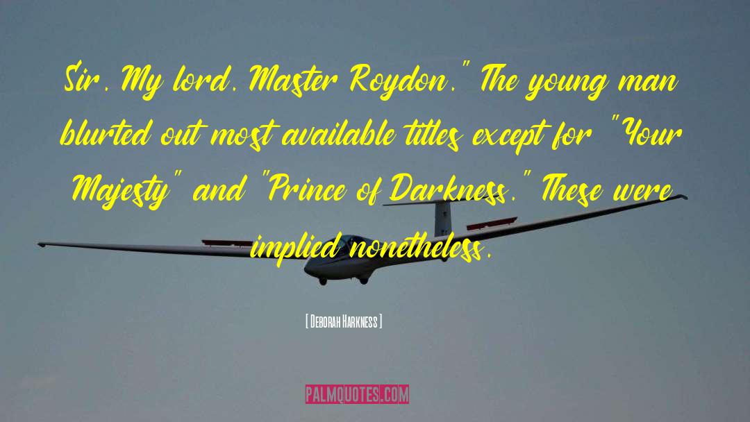 Deborah Harkness Quotes: Sir. My lord. Master Roydon.