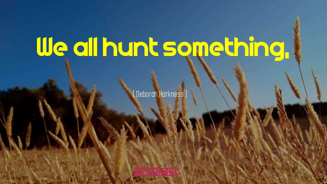 Deborah Harkness Quotes: We all hunt something,