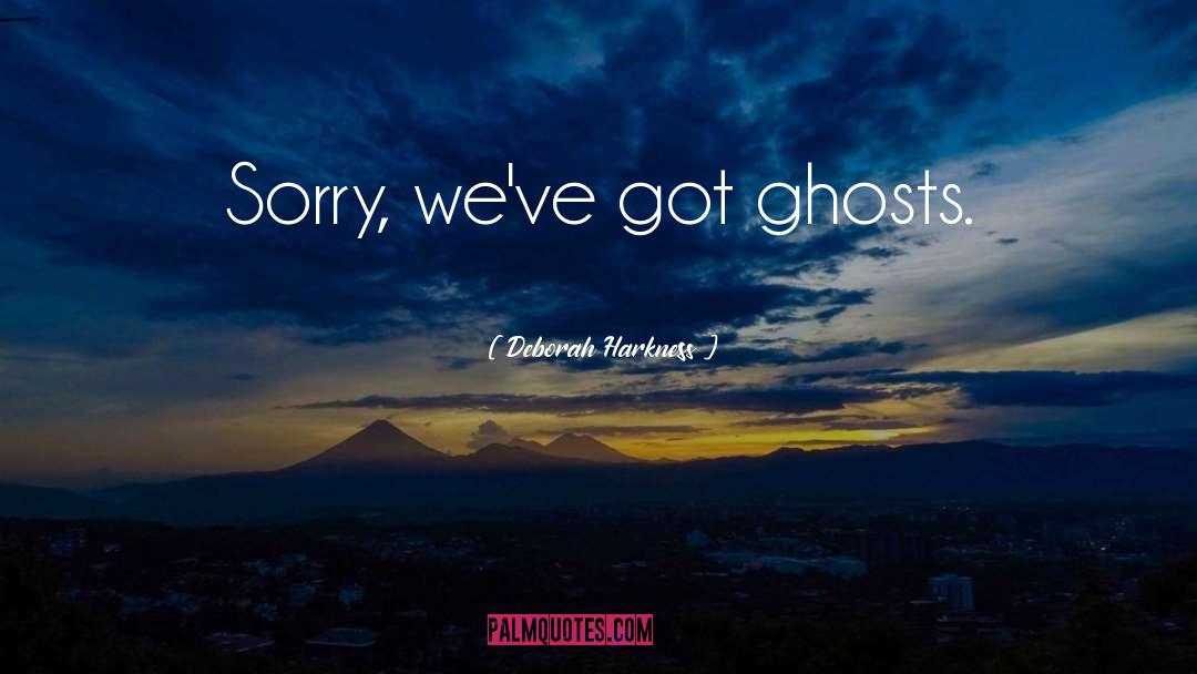 Deborah Harkness Quotes: Sorry, we've got ghosts.