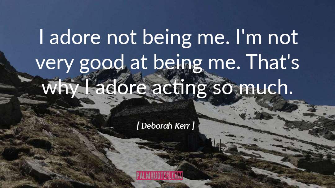 Deborah Kerr Quotes: I adore not being me.