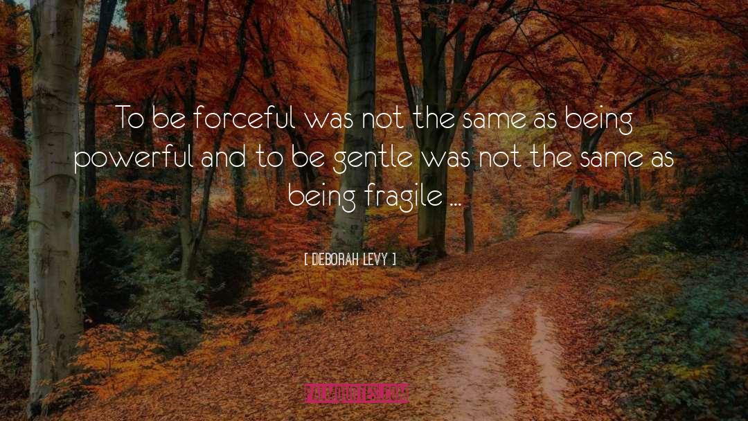 Deborah Levy Quotes: To be forceful was not