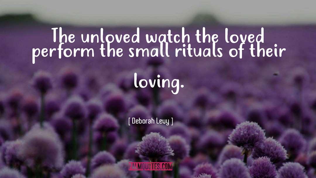 Deborah Levy Quotes: The unloved watch the loved