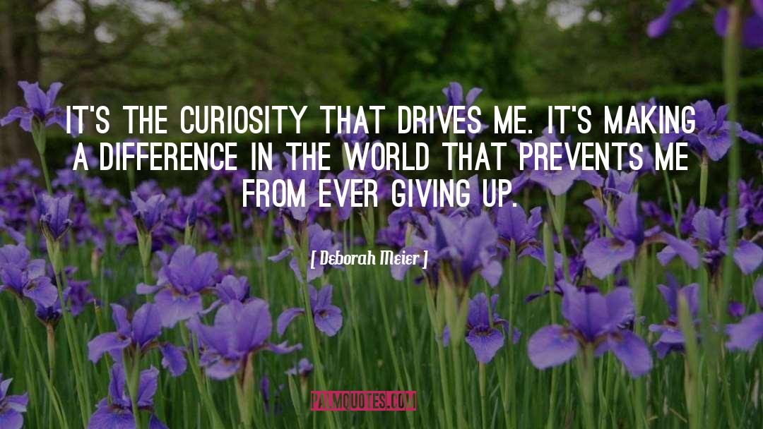 Deborah Meier Quotes: It's the curiosity that drives