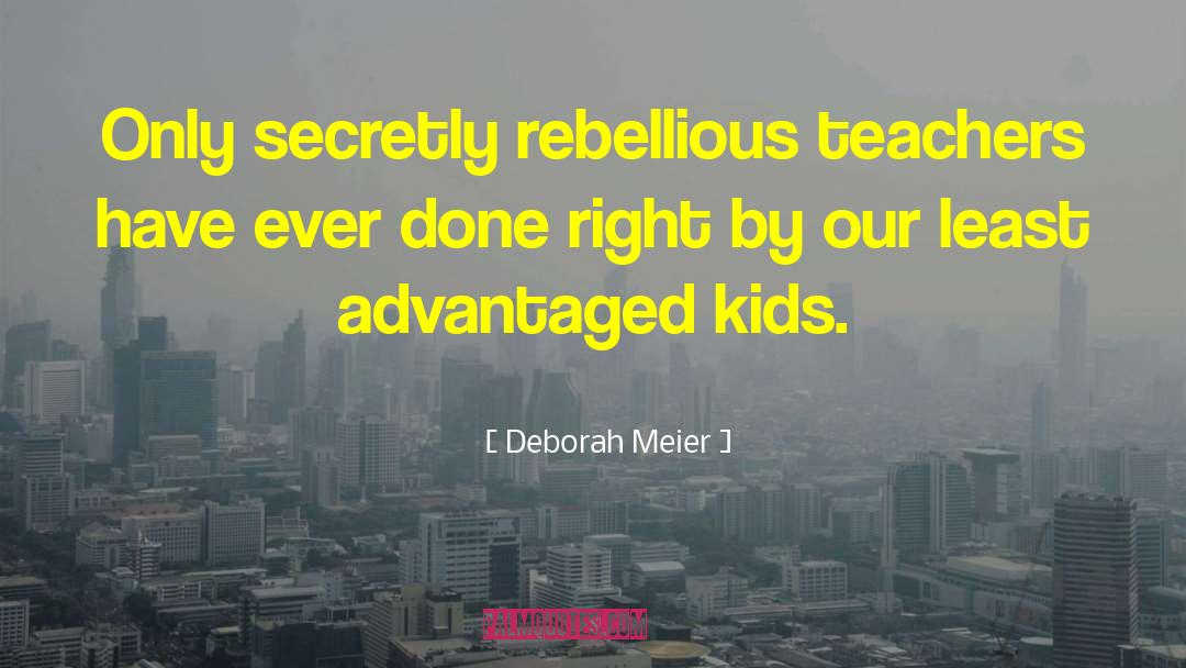 Deborah Meier Quotes: Only secretly rebellious teachers have