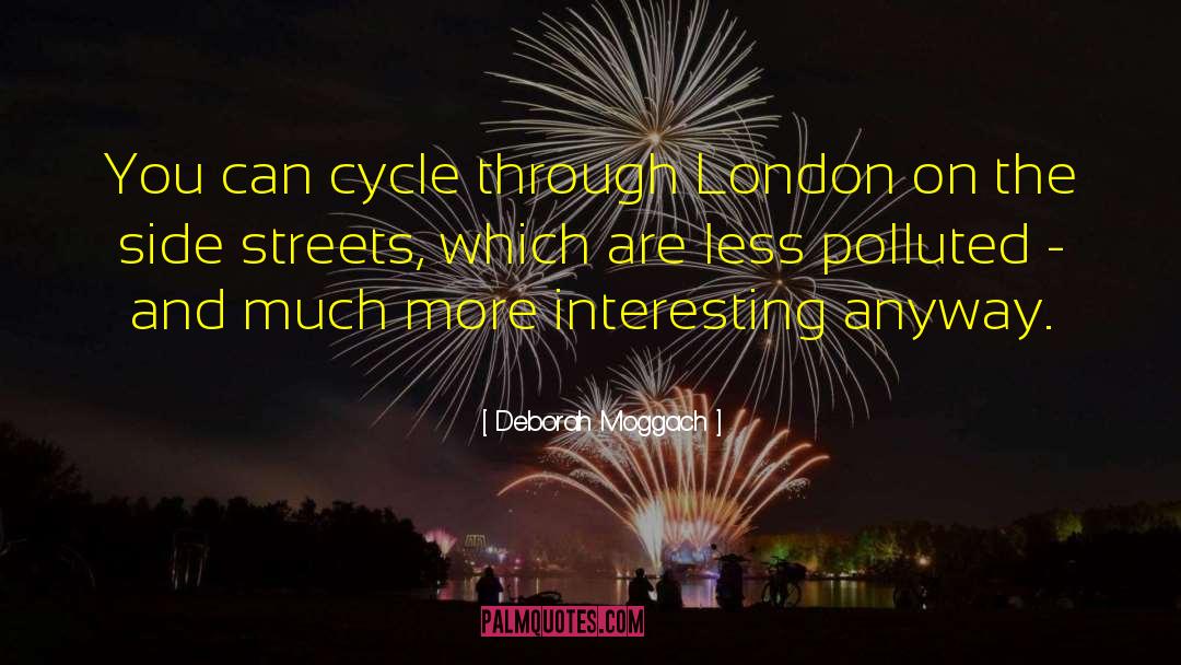 Deborah Moggach Quotes: You can cycle through London