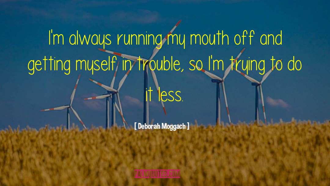 Deborah Moggach Quotes: I'm always running my mouth