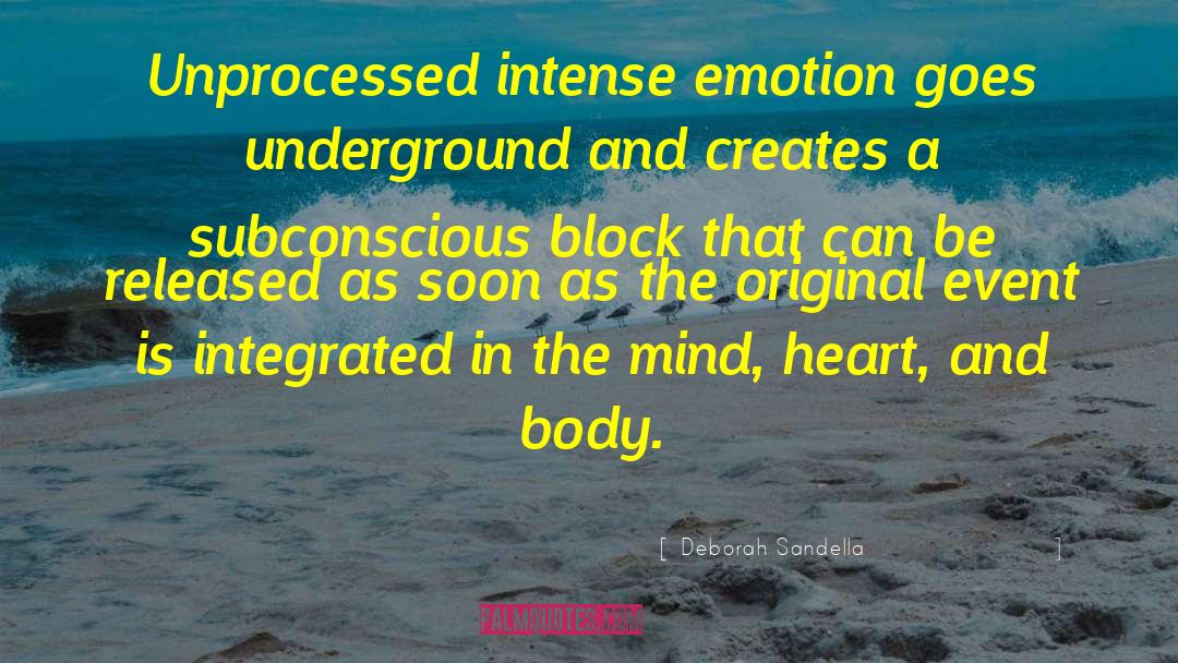 Deborah Sandella Quotes: Unprocessed intense emotion goes underground