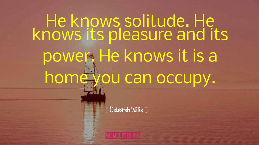 Deborah Willis Quotes: He knows solitude. He knows