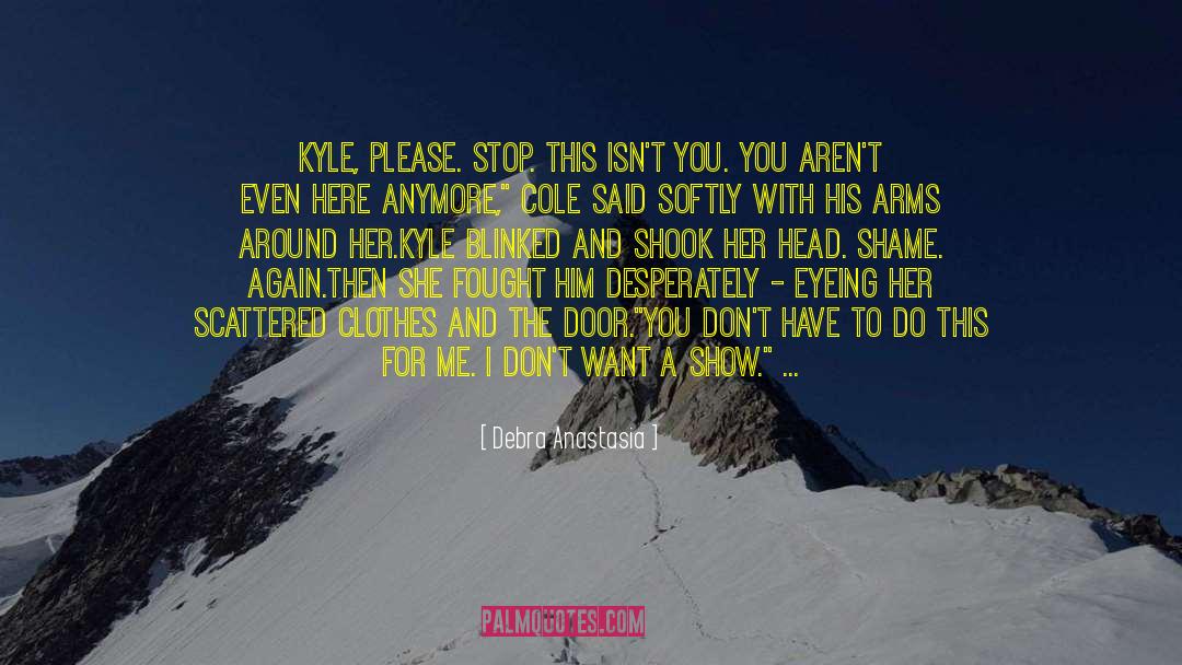 Debra Anastasia Quotes: Kyle, please. Stop. This isn't