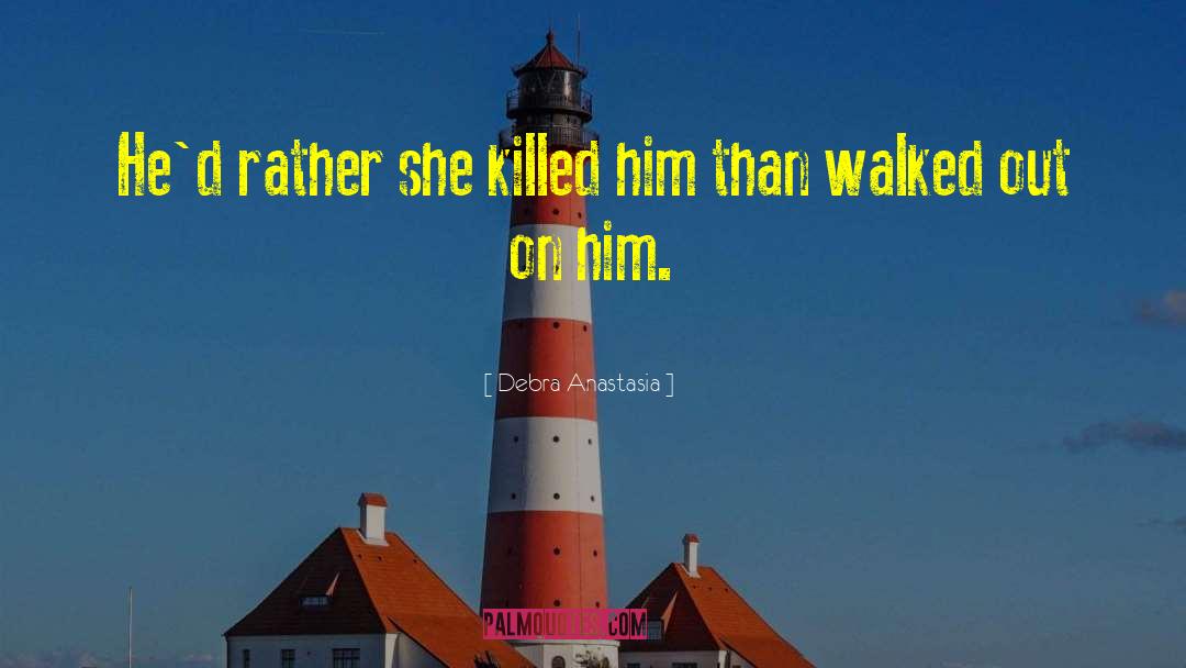 Debra Anastasia Quotes: He'd rather she killed him