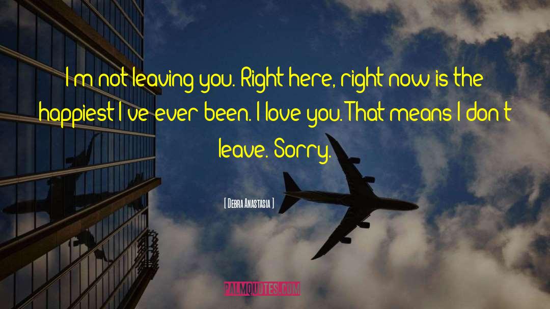 Debra Anastasia Quotes: I'm not leaving you. Right