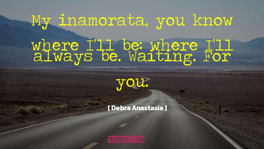 Debra Anastasia Quotes: My inamorata, you know where