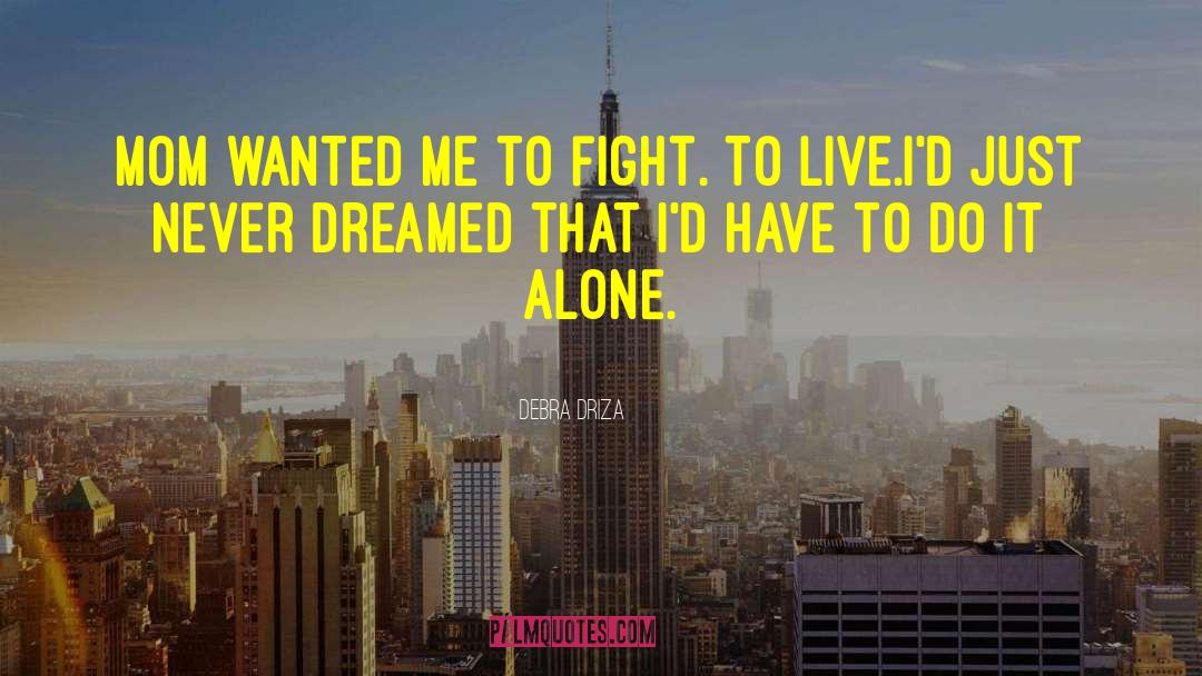 Debra Driza Quotes: Mom wanted me to fight.