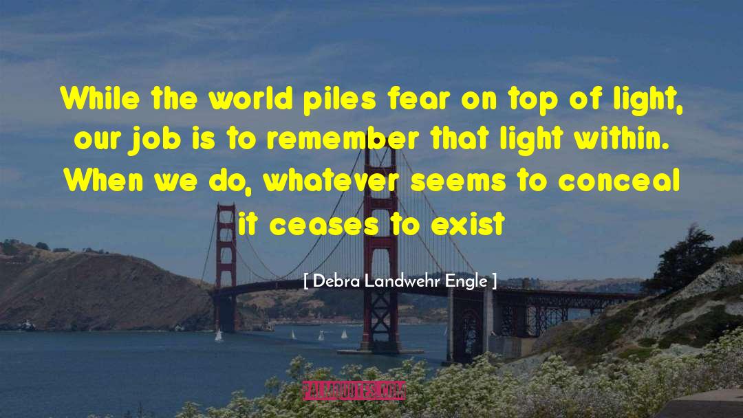 Debra Landwehr Engle Quotes: While the world piles fear