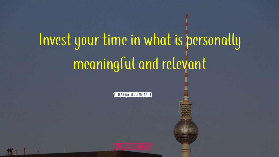 Debra Ollivier Quotes: Invest your time in what