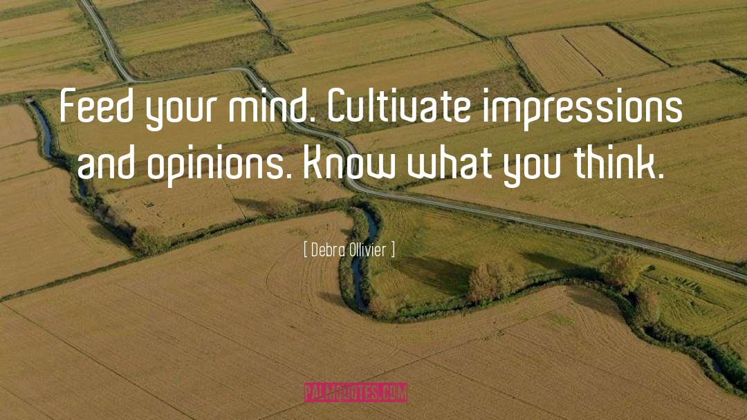 Debra Ollivier Quotes: Feed your mind. Cultivate impressions