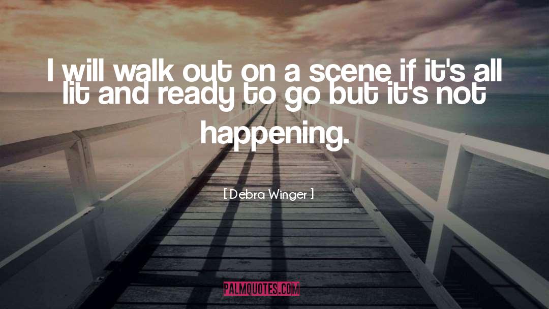 Debra Winger Quotes: I will walk out on