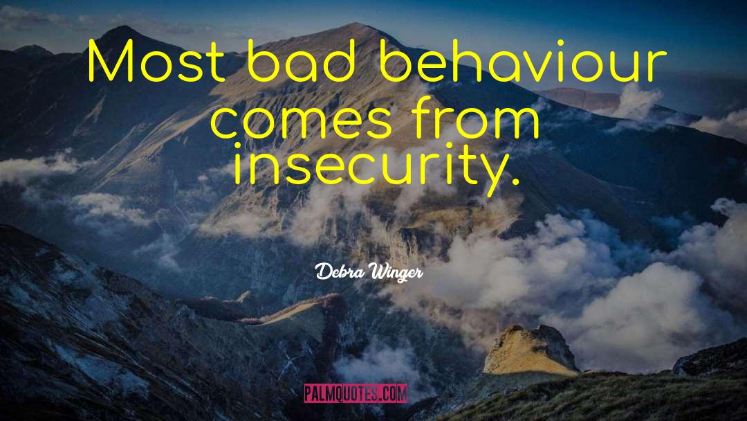 Debra Winger Quotes: Most bad behaviour comes from