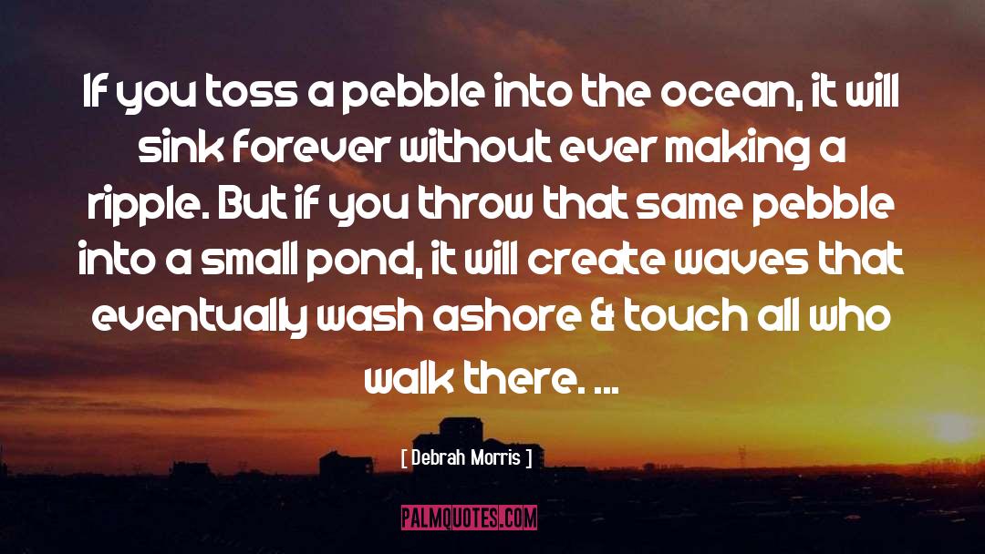 Debrah Morris Quotes: If you toss a pebble