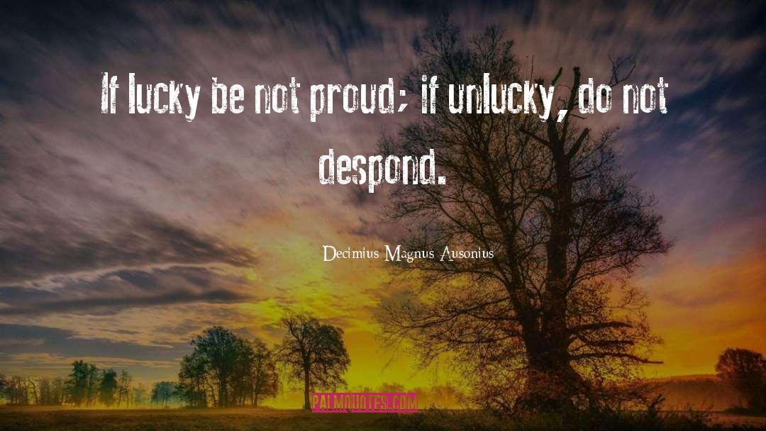 Decimius Magnus Ausonius Quotes: If lucky be not proud;