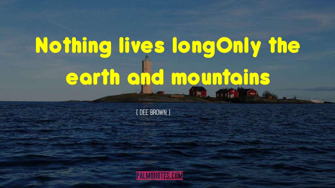 Dee Brown Quotes: Nothing lives long<br>Only the earth