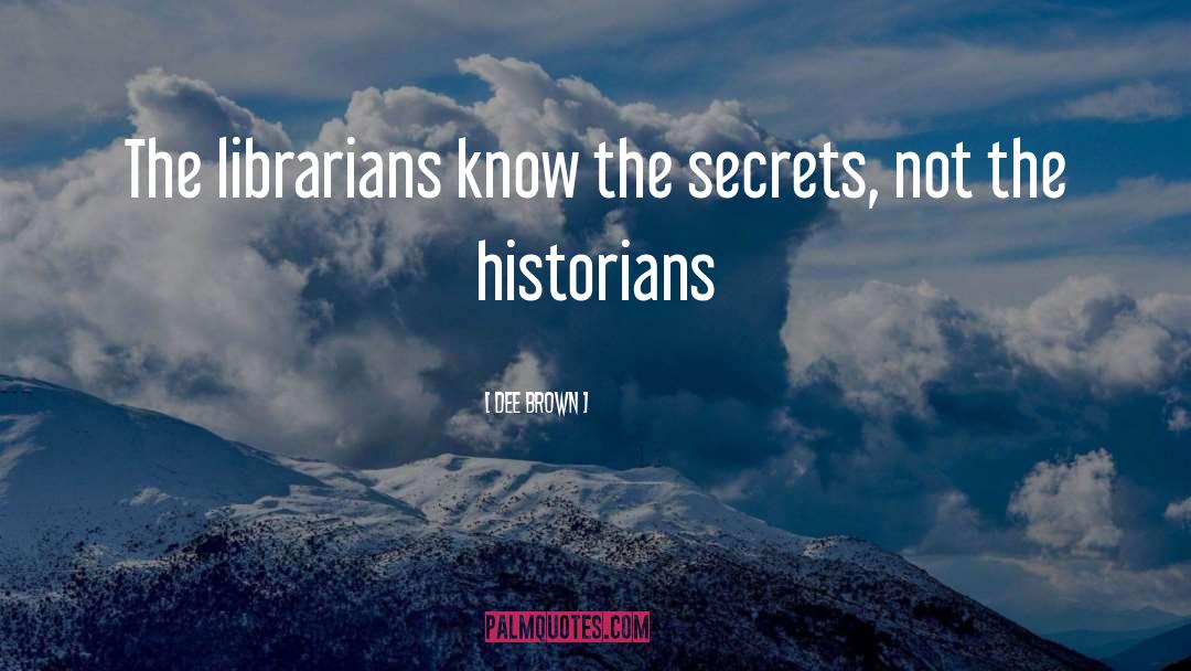 Dee Brown Quotes: The librarians know the secrets,