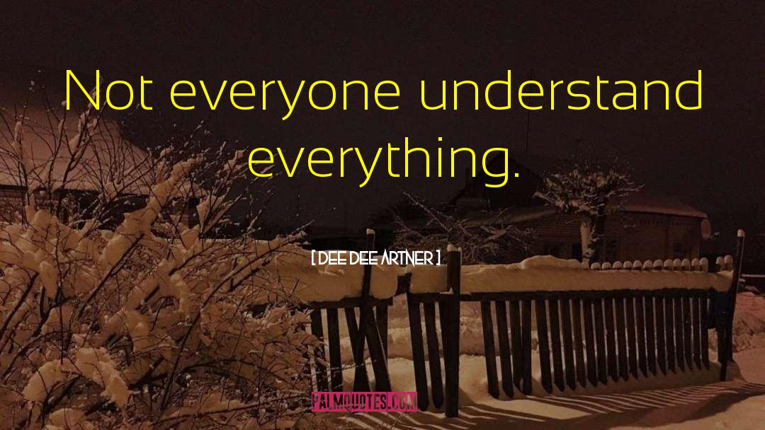 Dee Dee Artner Quotes: Not everyone understand everything.