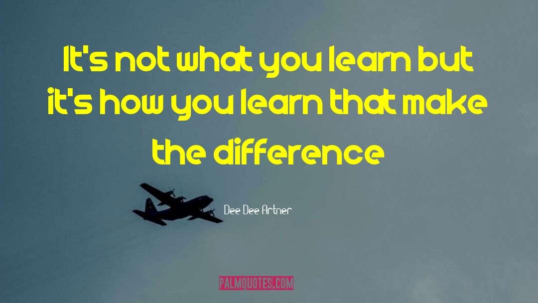 Dee Dee Artner Quotes: It's not what you learn