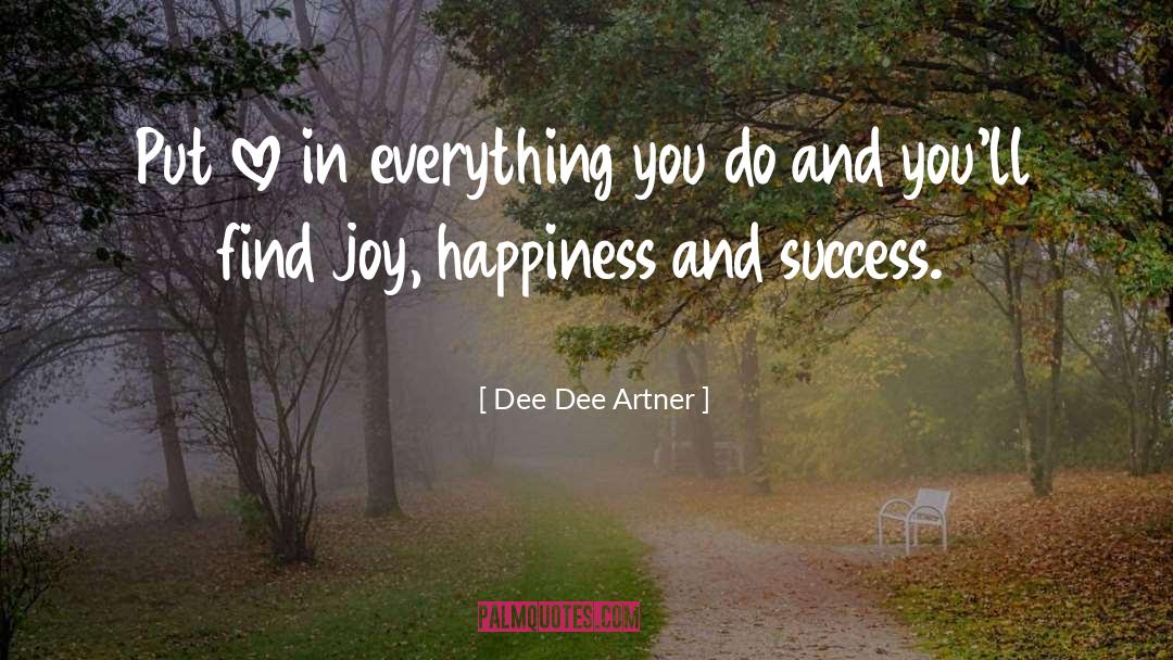 Dee Dee Artner Quotes: Put love in everything you