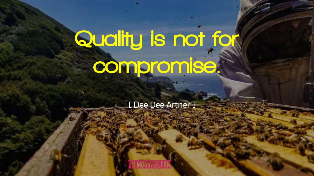 Dee Dee Artner Quotes: Quality is not for compromise.