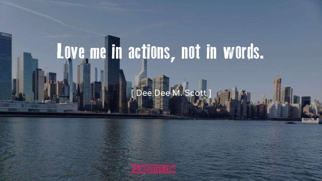 Dee Dee M. Scott Quotes: Love me in actions, not