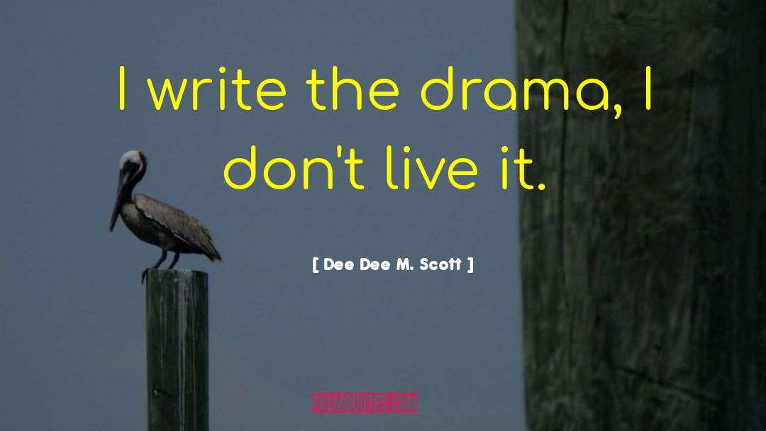 Dee Dee M. Scott Quotes: I write the drama, I