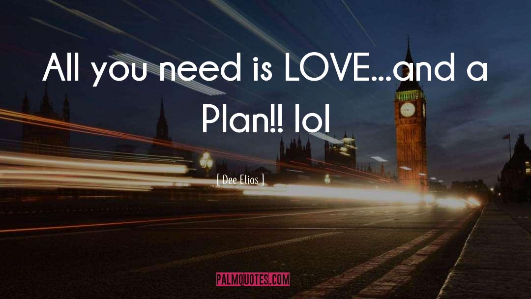 Dee Elias Quotes: All you need is LOVE...and