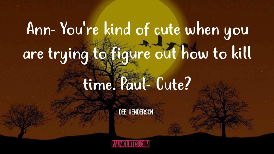 Dee Henderson Quotes: Ann- You're kind of cute