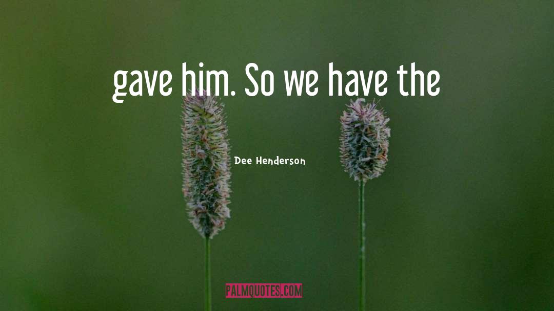 Dee Henderson Quotes: gave him. So we have