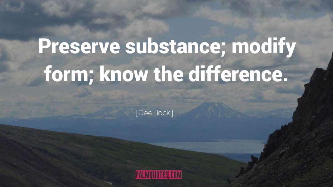 Dee Hock Quotes: Preserve substance; modify form; know