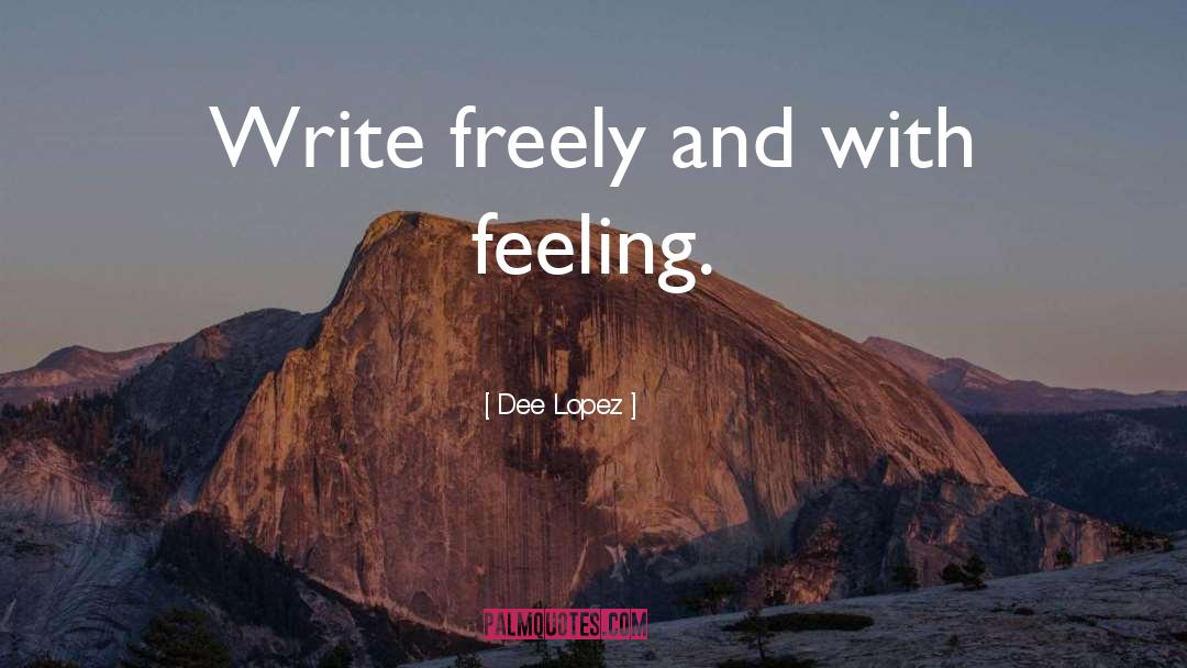 Dee Lopez Quotes: Write freely and with feeling.