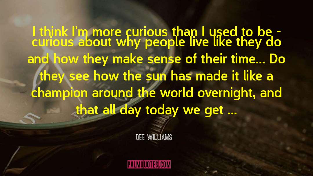 Dee Williams Quotes: I think I'm more curious